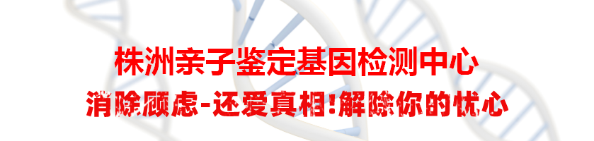 株洲石峰亲子鉴定基因检测中心